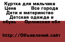 Куртка для мальчика › Цена ­ 400 - Все города Дети и материнство » Детская одежда и обувь   . Орловская обл.